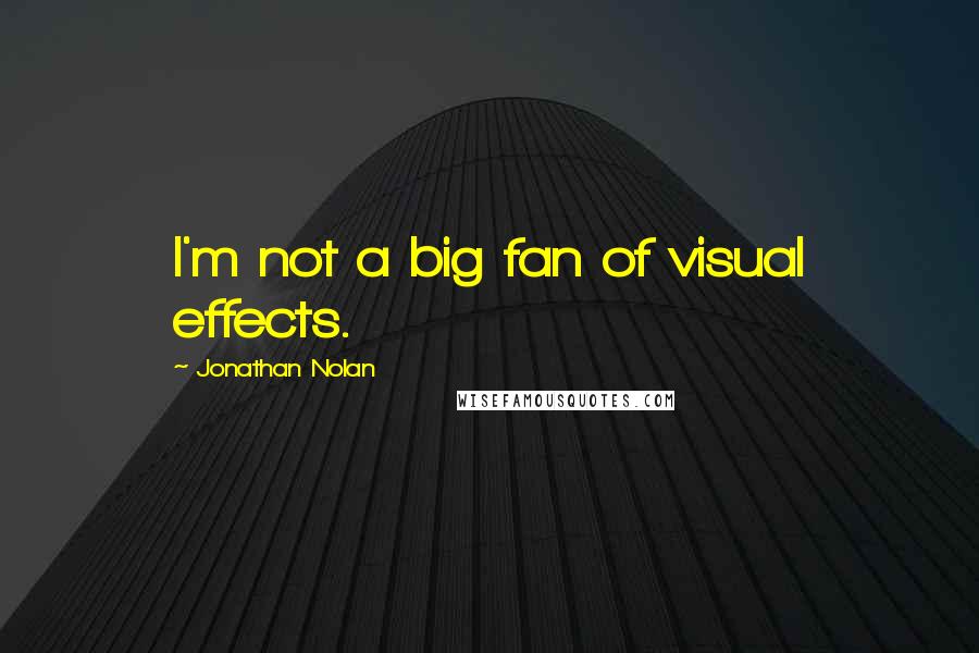 Jonathan Nolan Quotes: I'm not a big fan of visual effects.