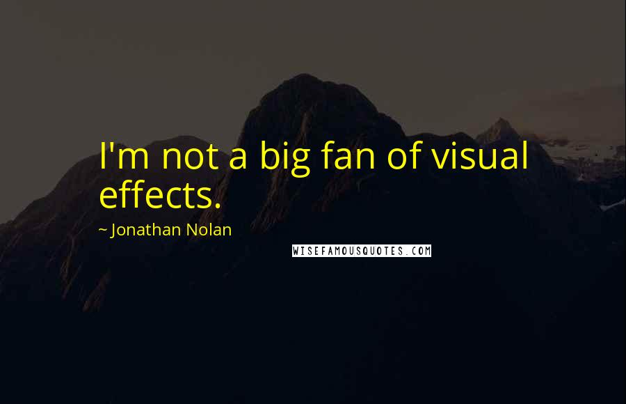 Jonathan Nolan Quotes: I'm not a big fan of visual effects.