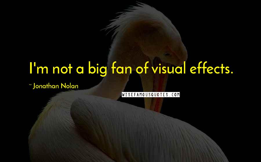 Jonathan Nolan Quotes: I'm not a big fan of visual effects.
