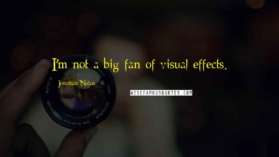 Jonathan Nolan Quotes: I'm not a big fan of visual effects.