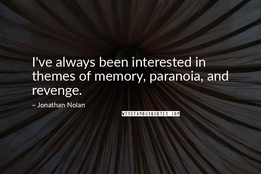 Jonathan Nolan Quotes: I've always been interested in themes of memory, paranoia, and revenge.