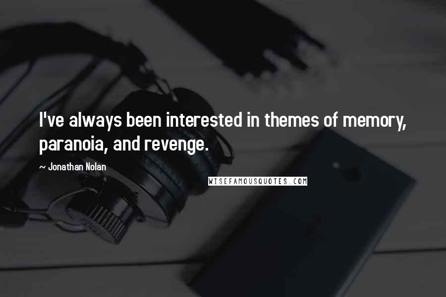 Jonathan Nolan Quotes: I've always been interested in themes of memory, paranoia, and revenge.