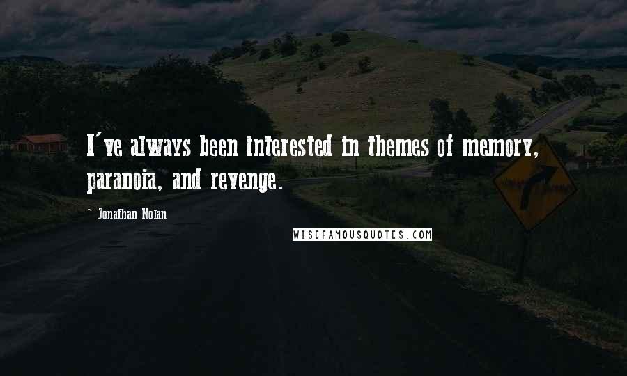 Jonathan Nolan Quotes: I've always been interested in themes of memory, paranoia, and revenge.