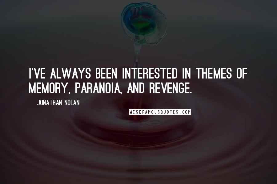 Jonathan Nolan Quotes: I've always been interested in themes of memory, paranoia, and revenge.