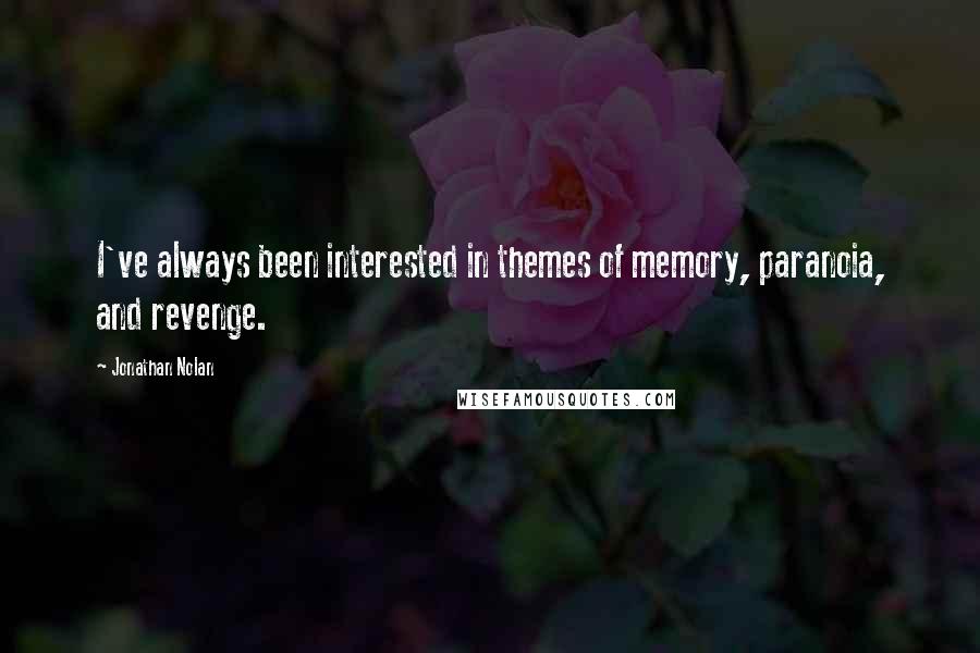 Jonathan Nolan Quotes: I've always been interested in themes of memory, paranoia, and revenge.