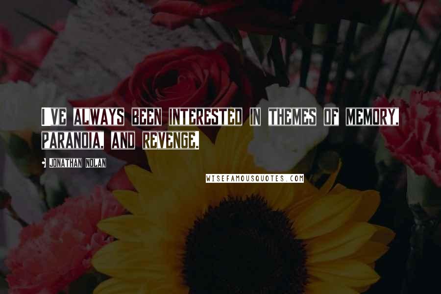 Jonathan Nolan Quotes: I've always been interested in themes of memory, paranoia, and revenge.