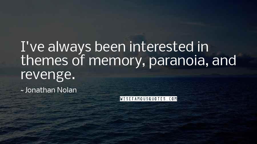 Jonathan Nolan Quotes: I've always been interested in themes of memory, paranoia, and revenge.