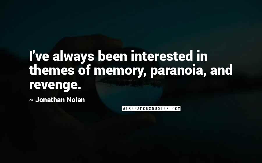 Jonathan Nolan Quotes: I've always been interested in themes of memory, paranoia, and revenge.