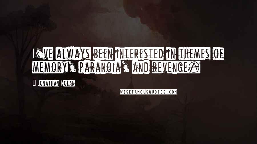 Jonathan Nolan Quotes: I've always been interested in themes of memory, paranoia, and revenge.