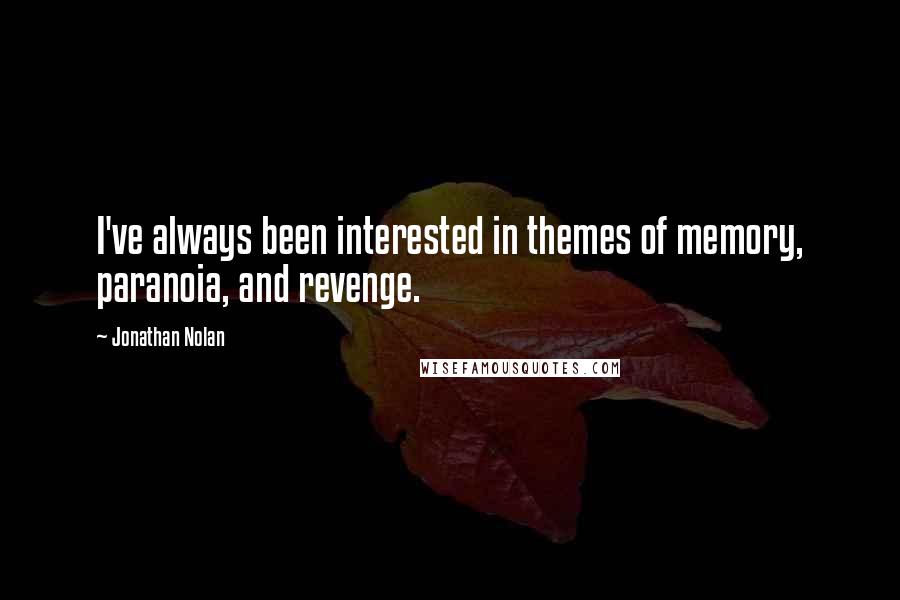 Jonathan Nolan Quotes: I've always been interested in themes of memory, paranoia, and revenge.