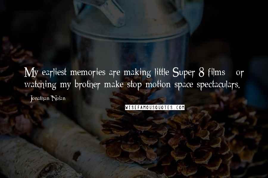 Jonathan Nolan Quotes: My earliest memories are making little Super 8 films - or watching my brother make stop-motion space spectaculars.