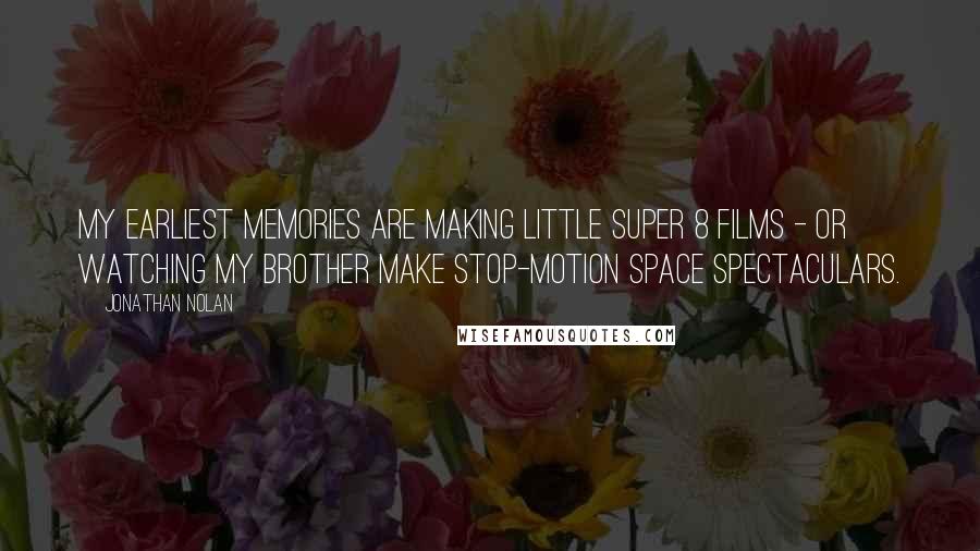 Jonathan Nolan Quotes: My earliest memories are making little Super 8 films - or watching my brother make stop-motion space spectaculars.