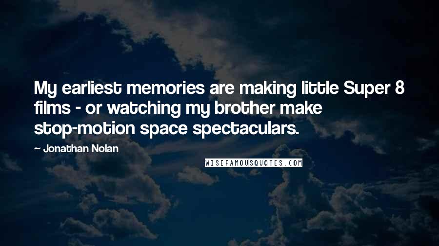 Jonathan Nolan Quotes: My earliest memories are making little Super 8 films - or watching my brother make stop-motion space spectaculars.