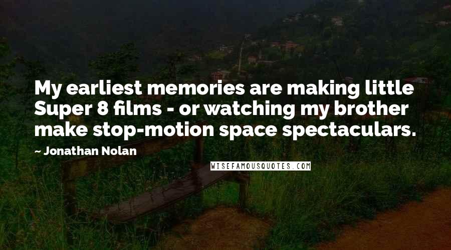 Jonathan Nolan Quotes: My earliest memories are making little Super 8 films - or watching my brother make stop-motion space spectaculars.