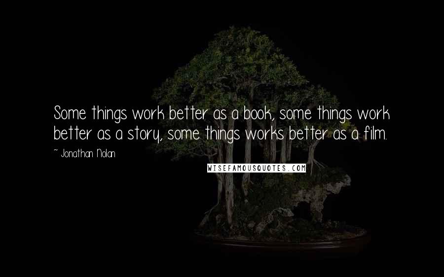 Jonathan Nolan Quotes: Some things work better as a book, some things work better as a story, some things works better as a film.