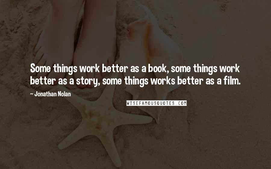 Jonathan Nolan Quotes: Some things work better as a book, some things work better as a story, some things works better as a film.