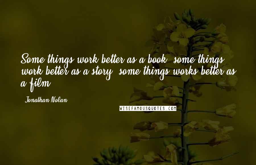 Jonathan Nolan Quotes: Some things work better as a book, some things work better as a story, some things works better as a film.