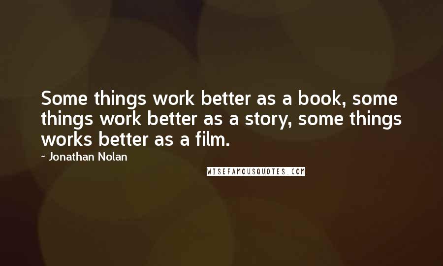 Jonathan Nolan Quotes: Some things work better as a book, some things work better as a story, some things works better as a film.