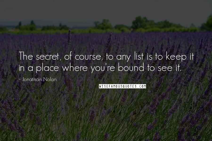 Jonathan Nolan Quotes: The secret, of course, to any list is to keep it in a place where you're bound to see it.
