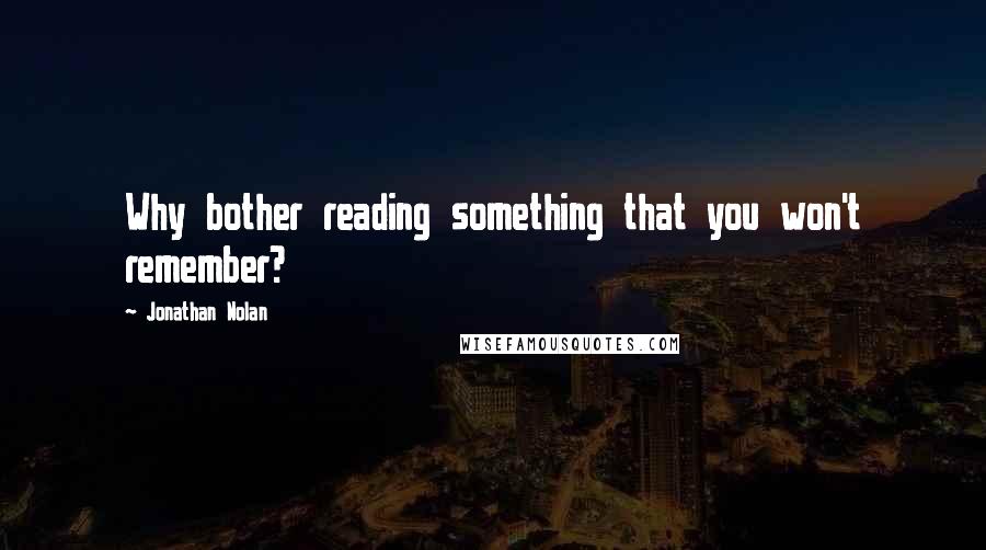 Jonathan Nolan Quotes: Why bother reading something that you won't remember?