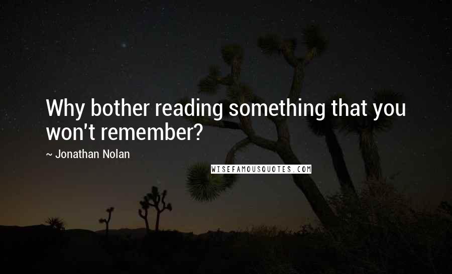 Jonathan Nolan Quotes: Why bother reading something that you won't remember?