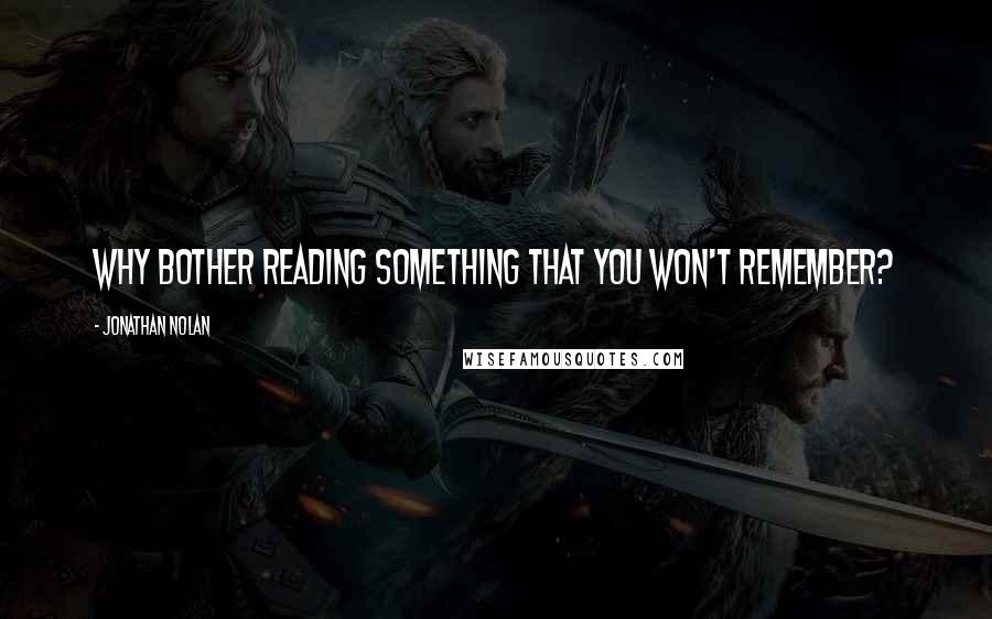 Jonathan Nolan Quotes: Why bother reading something that you won't remember?