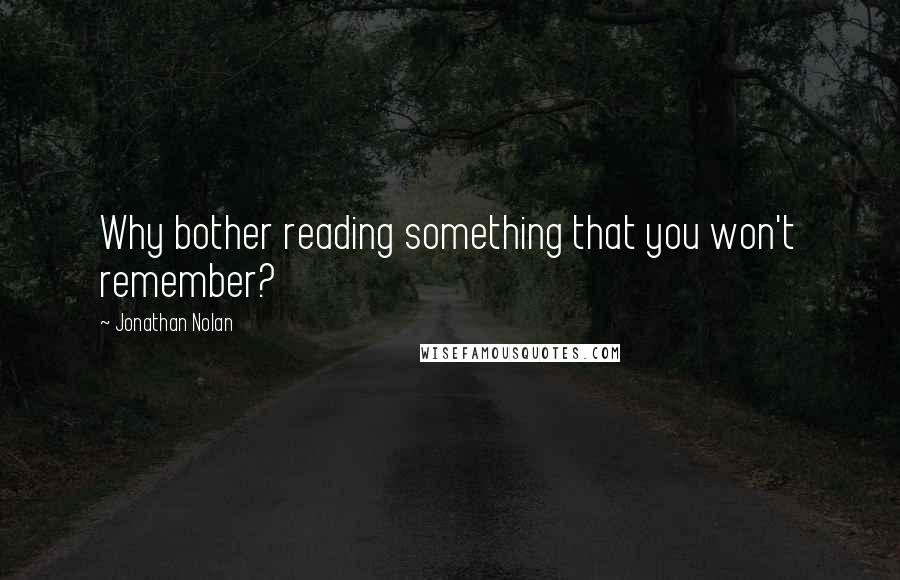 Jonathan Nolan Quotes: Why bother reading something that you won't remember?