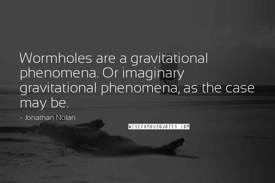 Jonathan Nolan Quotes: Wormholes are a gravitational phenomena. Or imaginary gravitational phenomena, as the case may be.