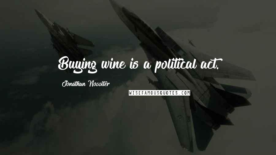 Jonathan Nossiter Quotes: Buying wine is a political act.