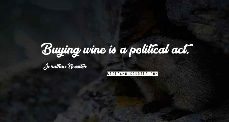 Jonathan Nossiter Quotes: Buying wine is a political act.