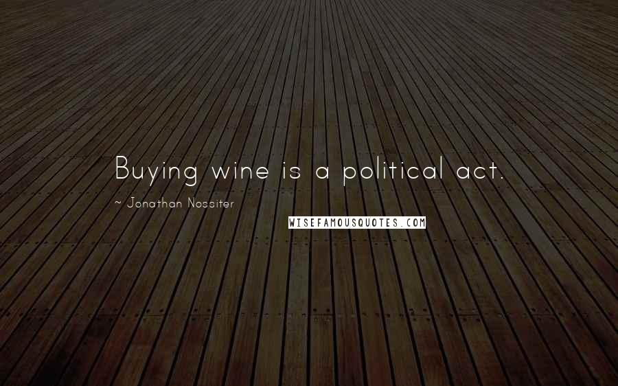 Jonathan Nossiter Quotes: Buying wine is a political act.