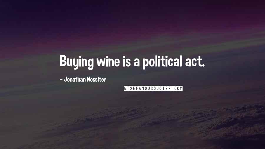 Jonathan Nossiter Quotes: Buying wine is a political act.