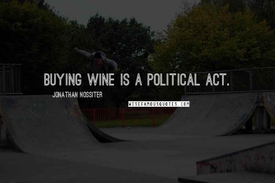 Jonathan Nossiter Quotes: Buying wine is a political act.