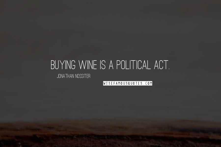 Jonathan Nossiter Quotes: Buying wine is a political act.