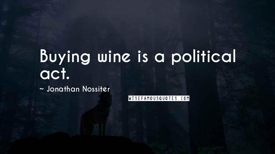 Jonathan Nossiter Quotes: Buying wine is a political act.