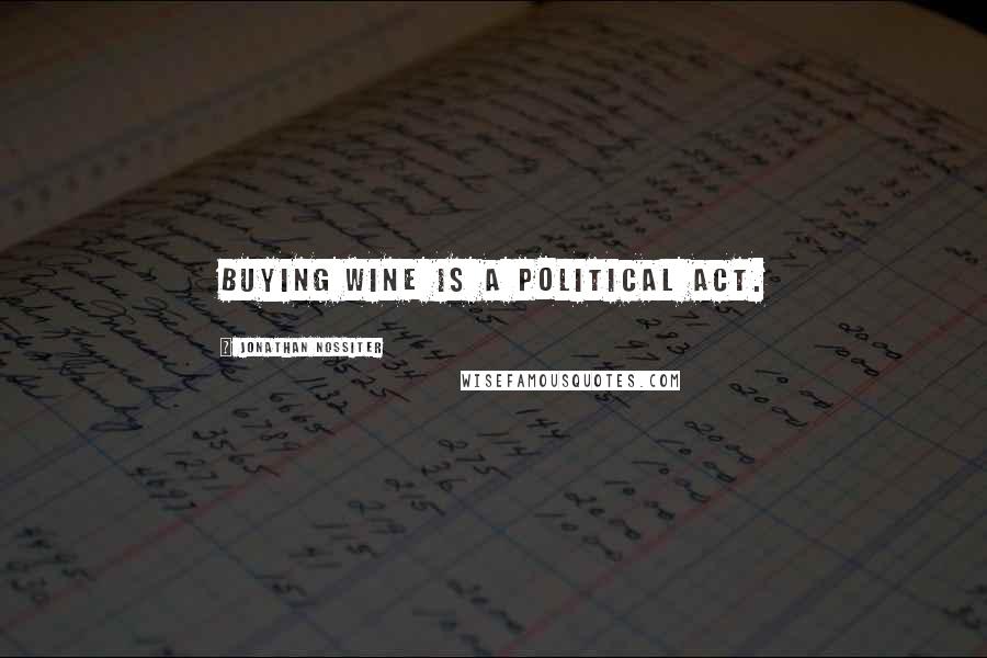 Jonathan Nossiter Quotes: Buying wine is a political act.