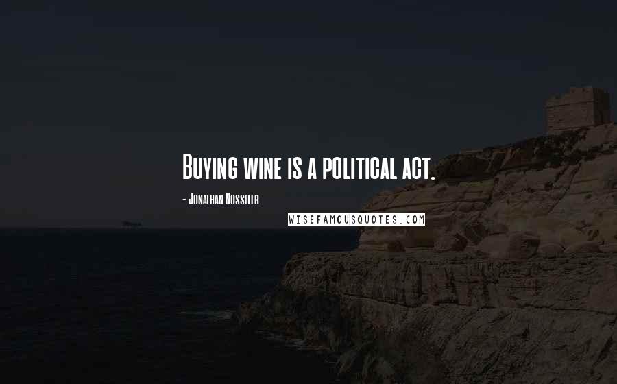 Jonathan Nossiter Quotes: Buying wine is a political act.