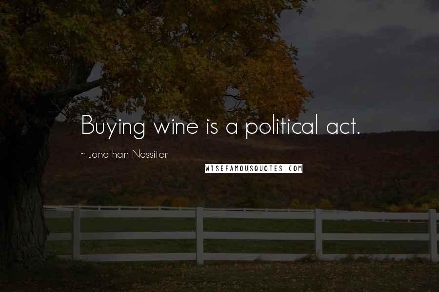 Jonathan Nossiter Quotes: Buying wine is a political act.