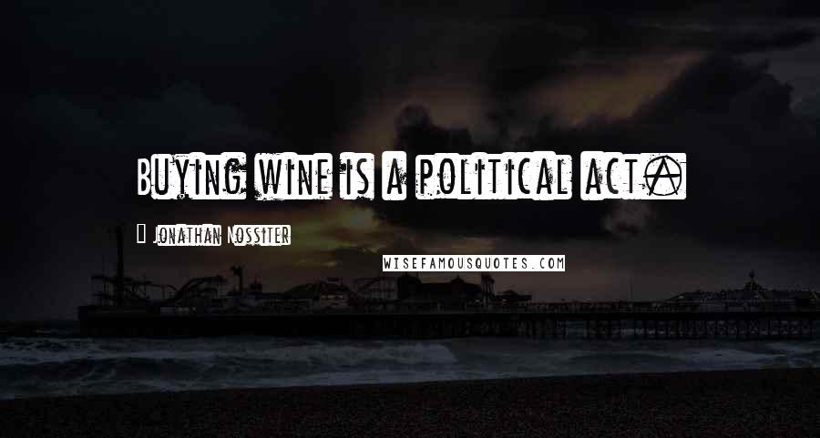 Jonathan Nossiter Quotes: Buying wine is a political act.