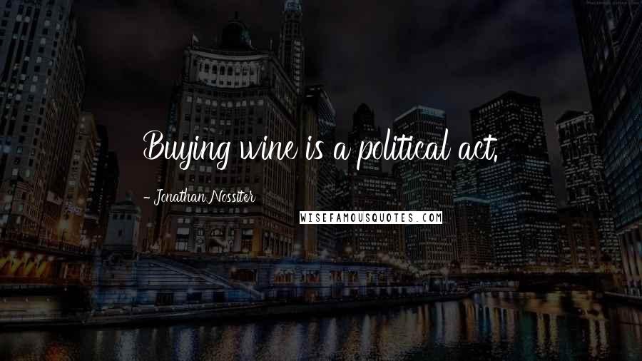 Jonathan Nossiter Quotes: Buying wine is a political act.