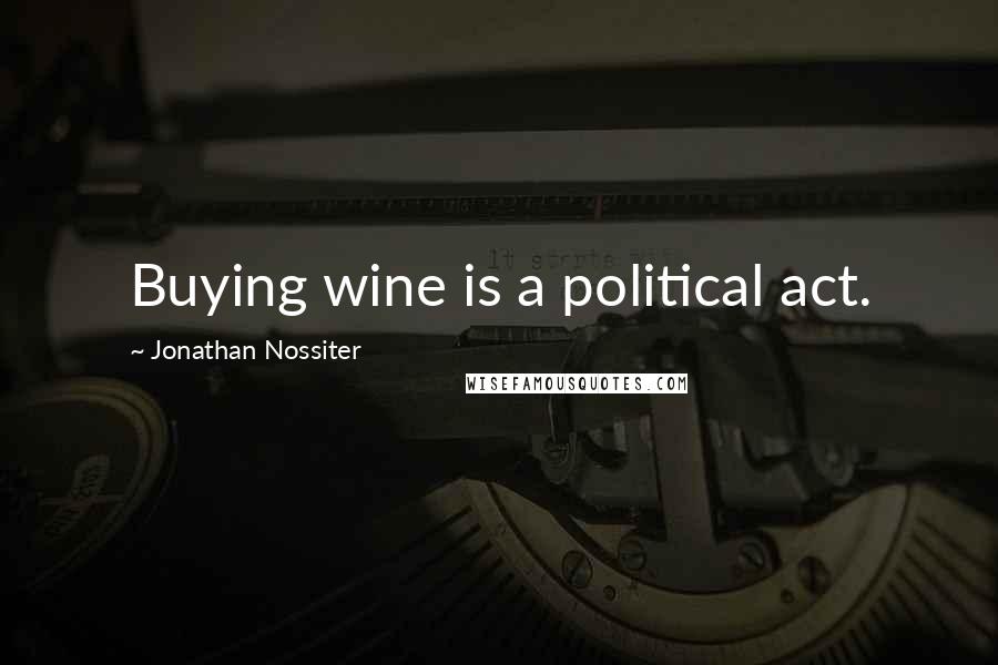 Jonathan Nossiter Quotes: Buying wine is a political act.