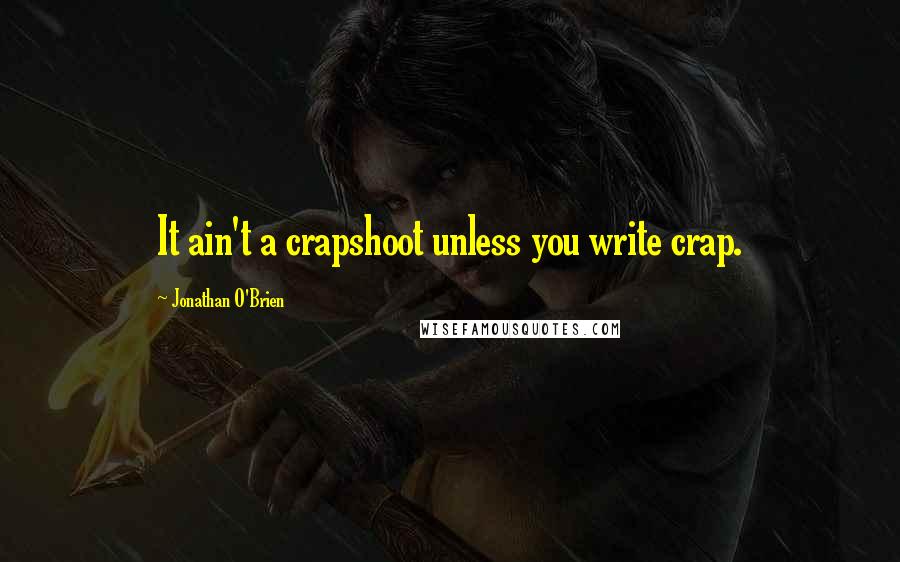 Jonathan O'Brien Quotes: It ain't a crapshoot unless you write crap.