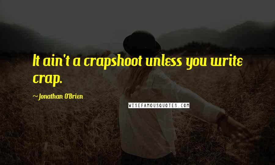 Jonathan O'Brien Quotes: It ain't a crapshoot unless you write crap.