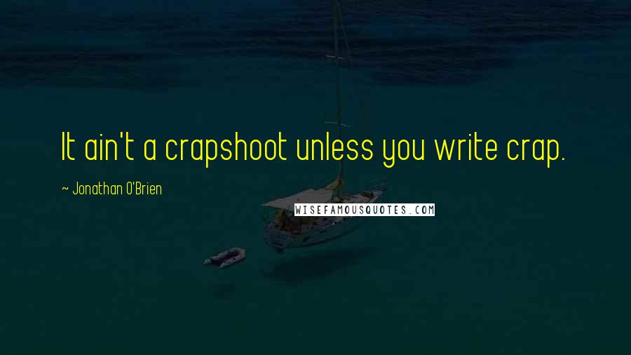Jonathan O'Brien Quotes: It ain't a crapshoot unless you write crap.