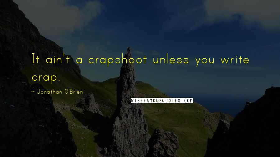 Jonathan O'Brien Quotes: It ain't a crapshoot unless you write crap.