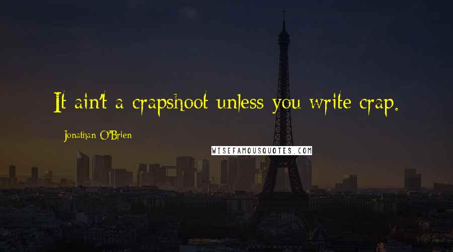 Jonathan O'Brien Quotes: It ain't a crapshoot unless you write crap.