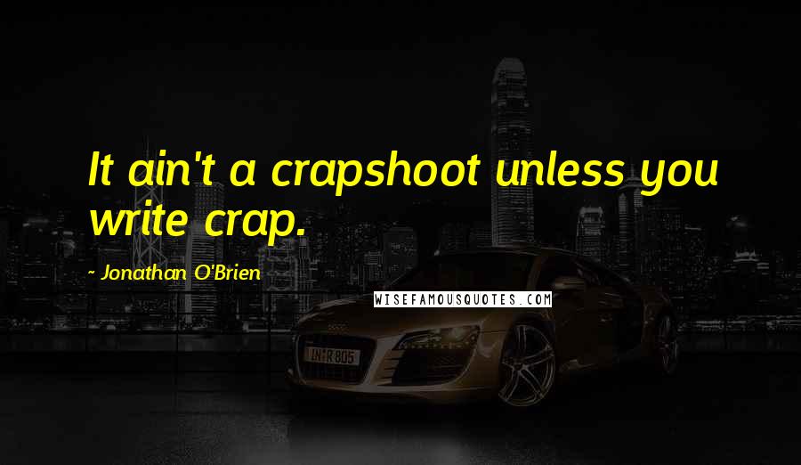 Jonathan O'Brien Quotes: It ain't a crapshoot unless you write crap.