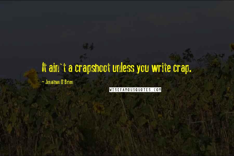 Jonathan O'Brien Quotes: It ain't a crapshoot unless you write crap.