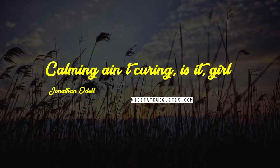 Jonathan Odell Quotes: Calming ain't curing, is it, girl?