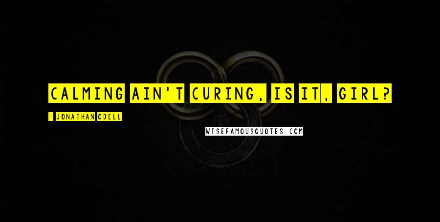 Jonathan Odell Quotes: Calming ain't curing, is it, girl?